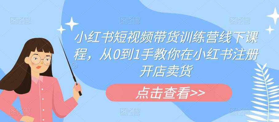 小红书短视频带货训练营线下课程，从0到1手教你在小红书注册开店卖货