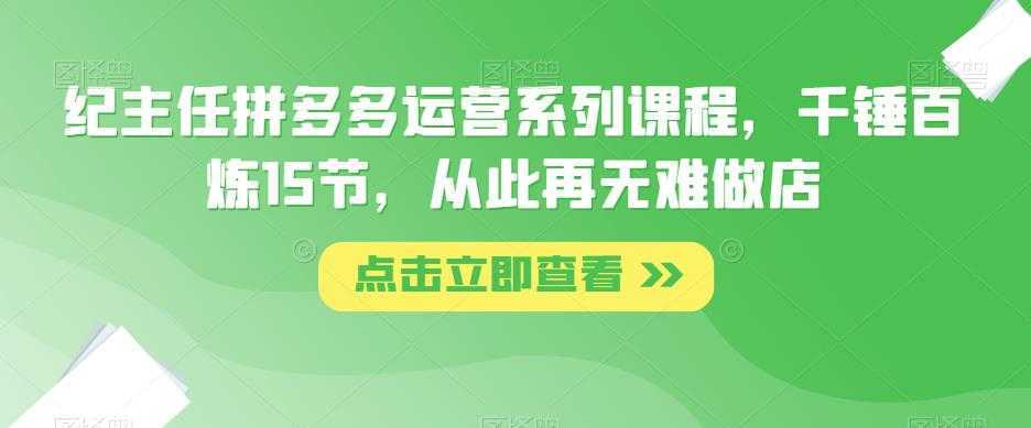 纪主任拼多多运营系列课程，千锤百炼15节，从此再无难做店