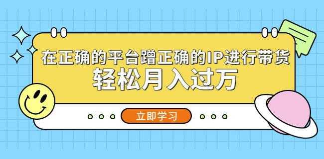 在正确的平台蹭正确的IP进行带货，轻松月入过万