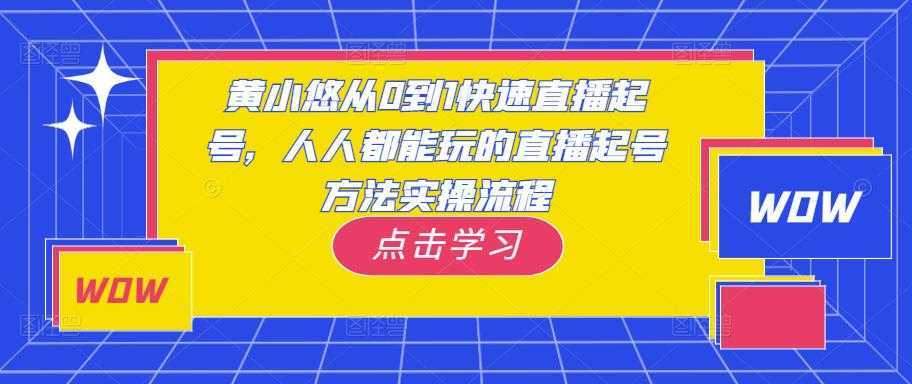 黄小悠从0到1快速直播起号，人人都能玩的直播起号方法实操流程