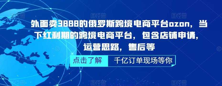 外面卖3888的俄罗斯跨境电商平台ozon运营，当下红利期的跨境电商平台，包含店铺申请，运营思路，售后等