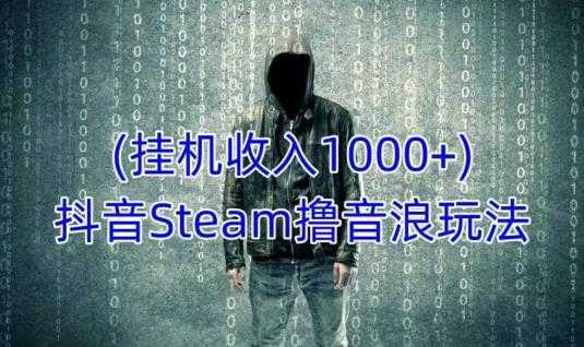 抖音Steam撸音浪玩法，挂机一天收入1000+不露脸 不说话 不封号 社恐人群福音