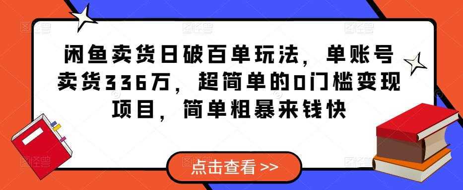 闲鱼卖货日破百单玩法，单账号卖货336万，超简单的0门槛变现项目，简单粗暴来钱快