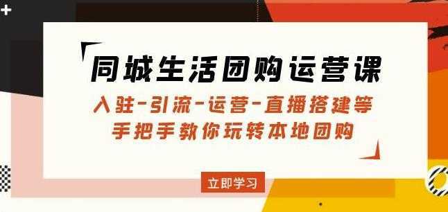 同城生活团购运营课：入驻-引流-运营-直播搭建等玩转本地团购