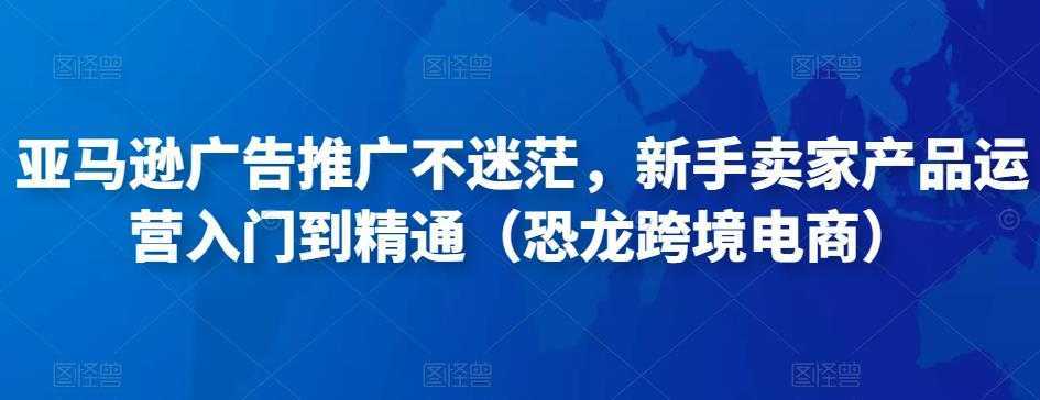 亚马逊广告推广不迷茫，新手卖家产品运营入门到精通