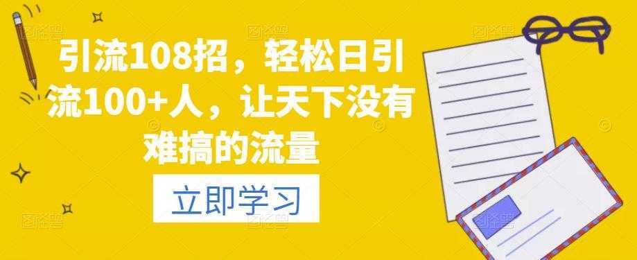 引流108招，轻松日引流100+人，让天下没有难搞的流量