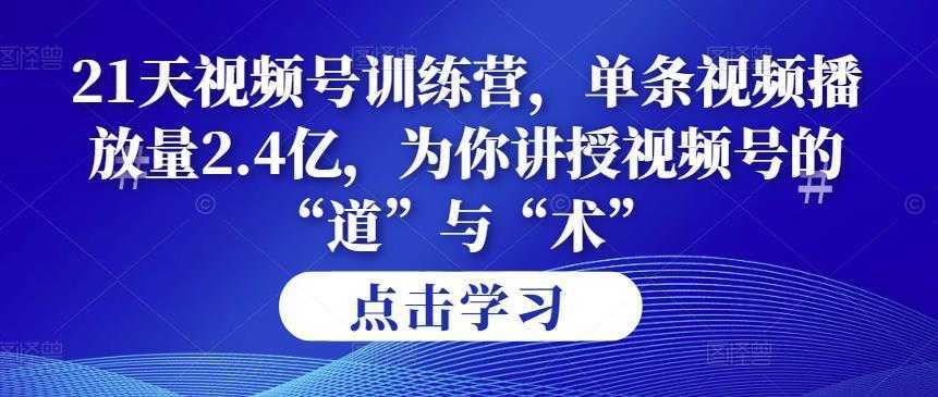 第14期21天视频号训练营，单条视频播放量2.4亿，为你讲授视频号的“道”与“术”！