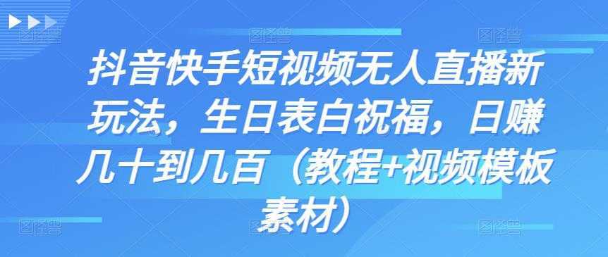 抖音快手短视频无人直播新玩法，生日表白祝福，日赚几十到几百