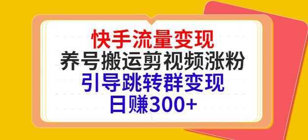 快手流量变现，养号搬运剪视频涨粉，引导跳转群变现日赚300+