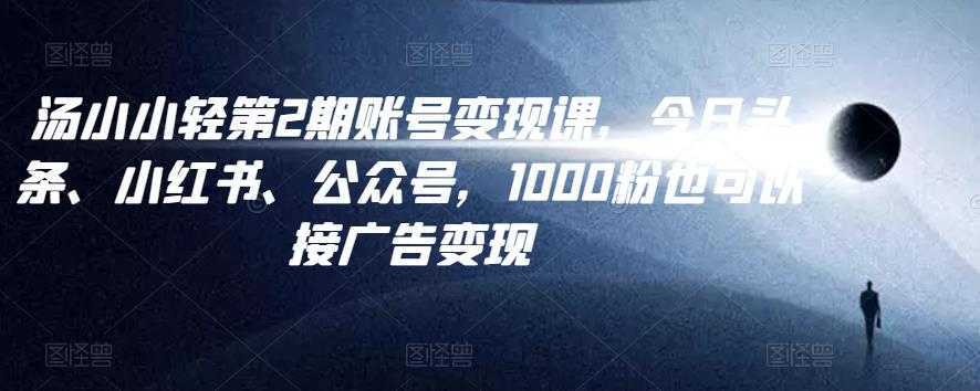 汤小小账号变现课第2期，今日头条、小红书、公众号，1000粉也可以接广告变现