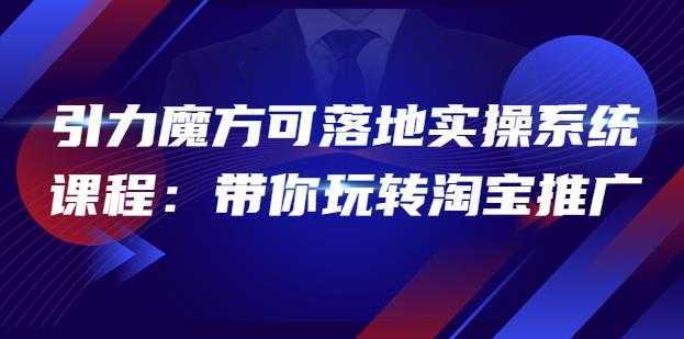 2022引力魔方可落地实操系统课程：带你玩转淘宝推广