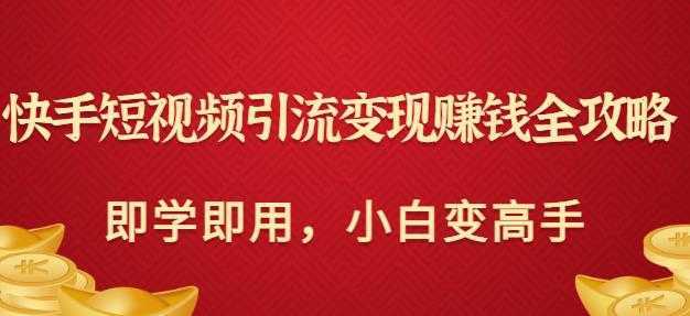 快手短视频引流变现赚钱全攻略：即学即用，小白变高手