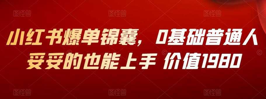 小红书爆单锦囊，0基础普通人妥妥的也能上手 价值1980