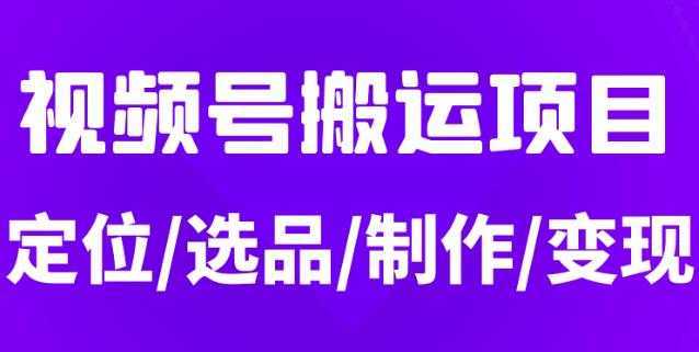 从0到1玩转视频号，月入5位数的视频号搬运项目，定位+选品+制作+变现全流程