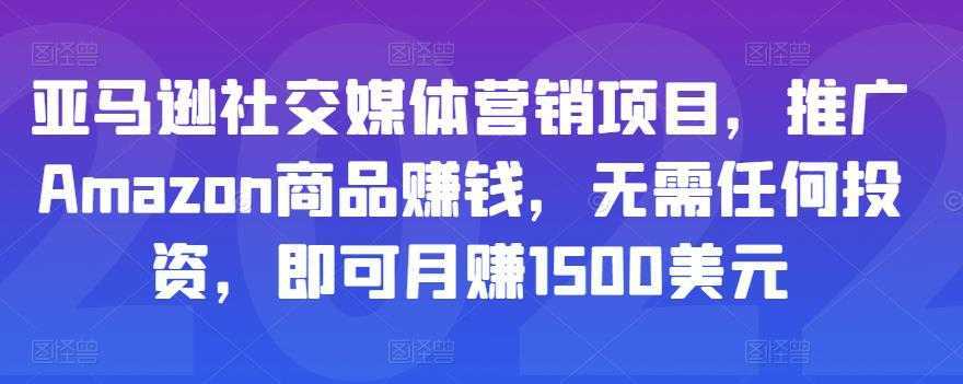 亚马逊社交媒体营销项目，推广Amazon商品赚钱，无需任何投资，即可月赚1500美元