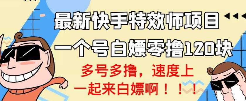 【高端精品】最新快手特效师项目，一个号白嫖零撸120块，多号多撸