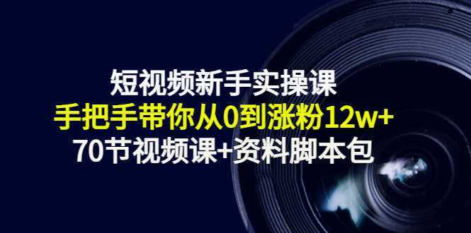 短视频新手实操课：手把手带你从0到涨粉12w+