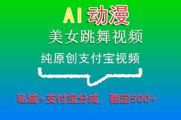 AI动漫美女跳舞视频，纯原创支付宝视频，私域+支付宝分成，稳定500+