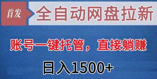 全自动网盘拉新，账号一键托管，直接躺赚，日入1500+