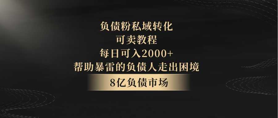 负债粉私域转化，可卖教程，每日可入2000+，无需经验