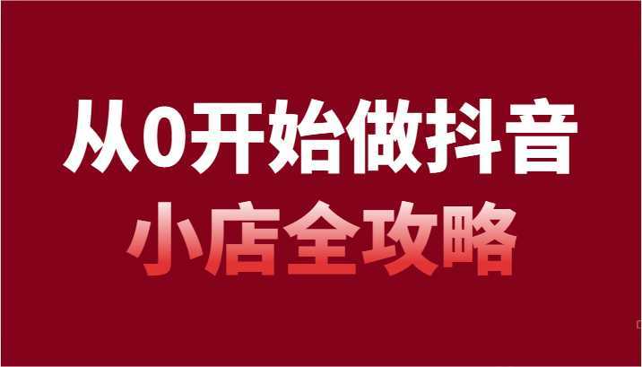 从0开始做抖音小店全攻略，抖音开店全步骤详细解说