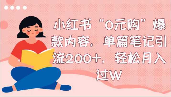 小红书“0元购”爆款内容，单篇笔记引流200+，轻松月入过W