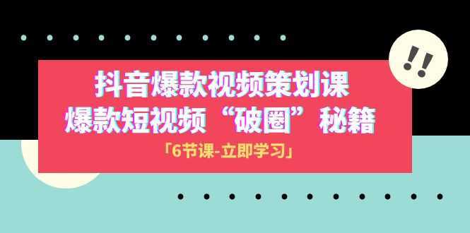 2023抖音爆款视频-策划课，爆款短视频“破 圈”秘籍