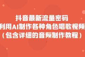 抖音最新流量密码，利用AI制作各种角色唱歌视频