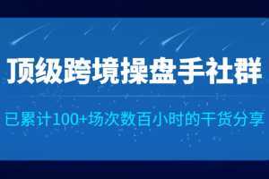 顶级跨境操盘手社群已累计100+场次，数百小时的干货分享！