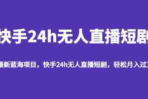 最新蓝海项目，快手24h无人直播短剧，轻松月入过万