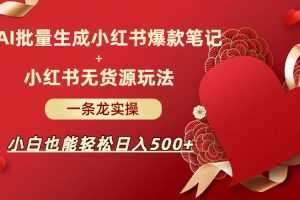 AI批量制造小红书爆款笔记+小红书无货源玩法一条龙实操，小白也能轻松日入500+