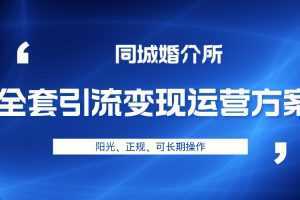 本地婚恋全套引流变现运营方案，项目轻投资、高单价、完全正规阳光