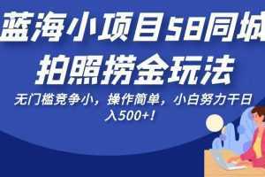 蓝海小项目58同城拍照捞金玩法，无门槛竞争小，操作简单，小白努力干日入500+！