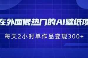 现在外面很热门的AI壁纸项目，0成本，一部手机，每天2小时，单个作品变现300+