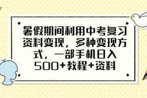 暑假期间利用中考复习资料变现，多种变现方式，一部手机日入500+教程+资料