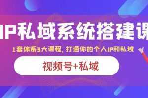 IP私域 系统搭建课，视频号+私域 1套 体系 3大课程，打通你的个人ip私域