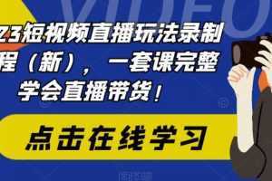 2023短视频直播玩法录制课程，一套课完整学会直播带货！