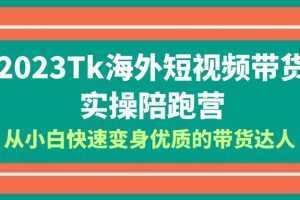 2023-Tk海外短视频带货-实操陪跑营，从小白快速变身优质的带货达人