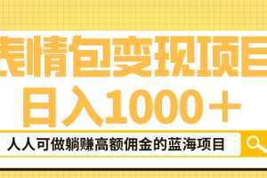 表情包最新玩法，日入1000＋，普通人躺赚高额佣金的蓝海项目！速度上车