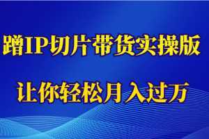 蹭这个IP切片带货实操版，让你轻松月入过万