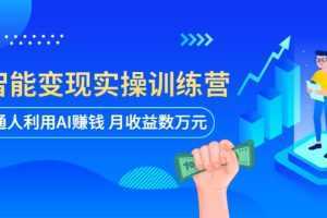 AI智能变现实操训练营：普通人利用AI赚钱 月收益数万元