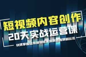 短视频内容创作20天实战运营课，快速掌握短视频领域，洞察短视频新玩法