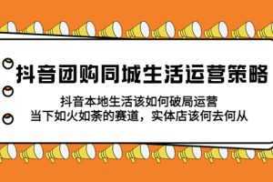 抖音团购同城生活运营策略，抖音本地生活该如何破局，实体店该何去何从