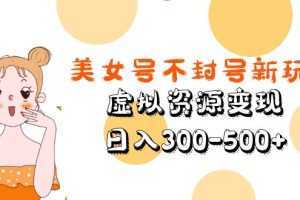 美女号不封号新玩法，虚拟资源变现，日入300-500+