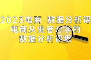 2023电商·数据分析课，电商·从业者必学的数据分析课程