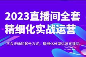 实战起号2023直播间全套精细化实战运营，学会正确的起号方式，精细化长期运营直播间