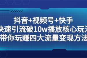 抖音+视频号+快手 快速引流破10w播放核心玩法：带你玩赚四大流量变现方法