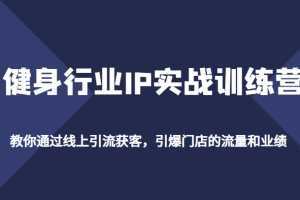 健身行业IP实战训练营，教你通过线上引流获客，引爆门店的流量和业绩