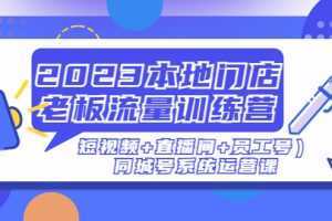 2023本地门店老板流量训练营同城号系统运营课