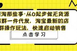 从0起步做无货源店群一件代发，淘宝最新的店群操作玩法，快速启动销售